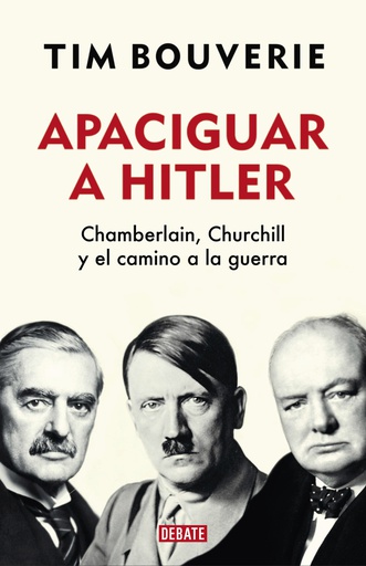 APACIGUAR A HITLER. CHAMBERLAIN, CHURCHILL Y EL CAMINO A LA GUERRA