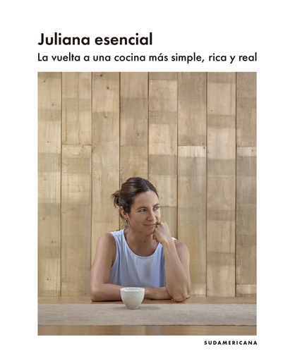 JULIANA ESENCIAL. LA VUELTA A UNA COCINA MAS SIMPLE, RICA Y REAL