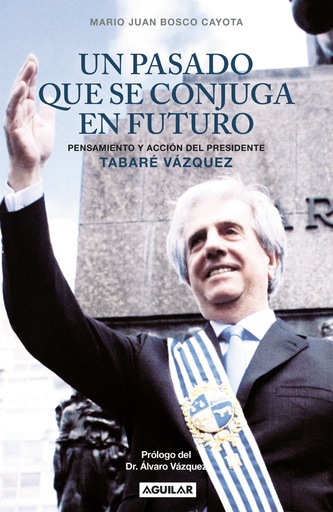 UN PASADO QUE SE CONJUGA EN FUTURO - PENSAMIENTO Y ACCION DEL PRESIDENTE TABARE VAZQUEZ